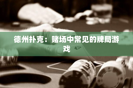 德州扑克：赌场中常见的牌局游戏