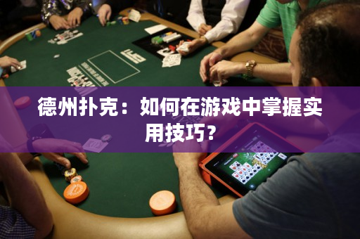 德州扑克：如何在游戏中掌握实用技巧？