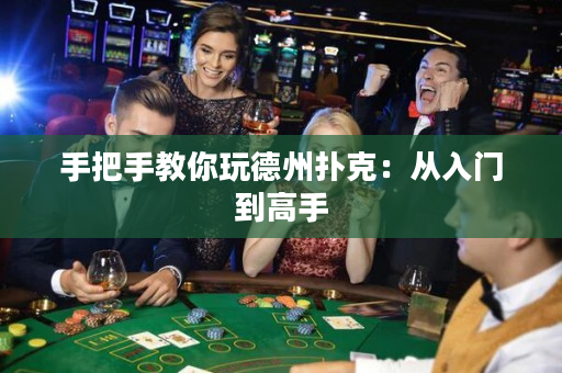 手把手教你玩德州扑克：从入门到高手