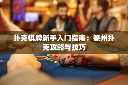扑克棋牌新手入门指南：德州扑克攻略与技巧