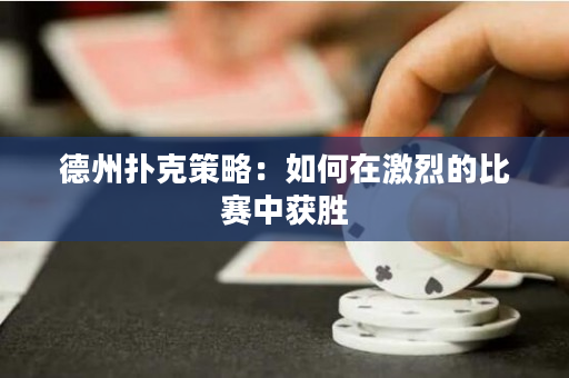 德州扑克策略：如何在激烈的比赛中获胜