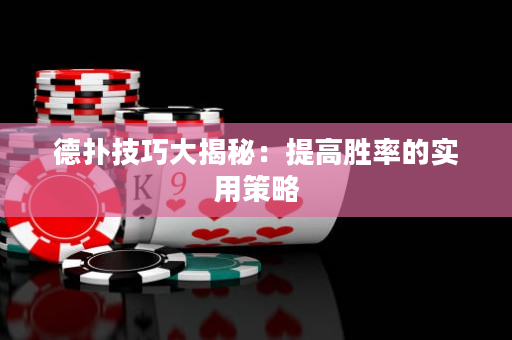 德扑技巧大揭秘：提高胜率的实用策略
