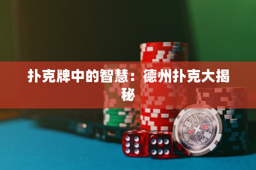 扑克牌中的智慧：德州扑克大揭秘