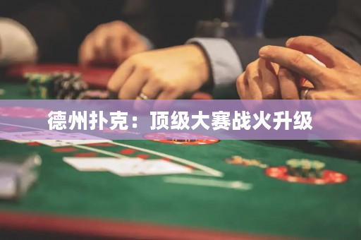 德州扑克：顶级大赛战火升级