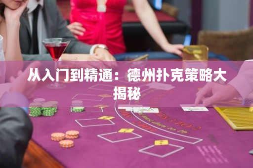 从入门到精通：德州扑克策略大揭秘