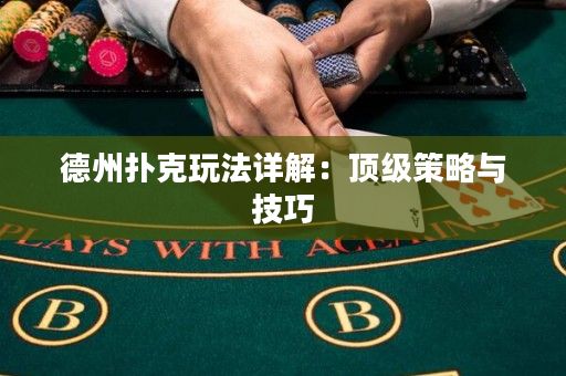 德州扑克玩法详解：顶级策略与技巧