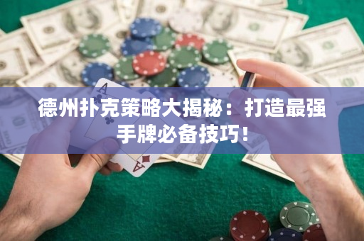 德州扑克策略大揭秘：打造最强手牌必备技巧！