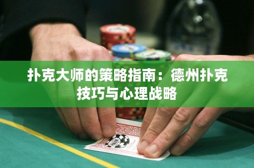 扑克大师的策略指南：德州扑克技巧与心理战略