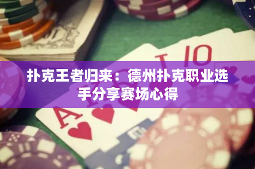 扑克王者归来：德州扑克职业选手分享赛场心得