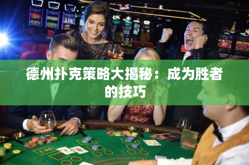 德州扑克策略大揭秘：成为胜者的技巧