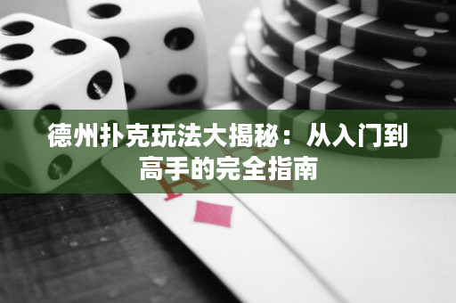 德州扑克玩法大揭秘：从入门到高手的完全指南