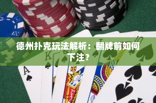 德州扑克玩法解析：翻牌前如何下注？