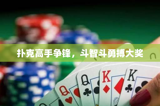 扑克高手争锋，斗智斗勇搏大奖