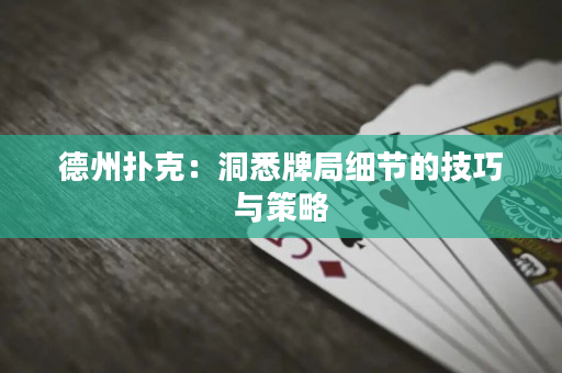 德州扑克：洞悉牌局细节的技巧与策略