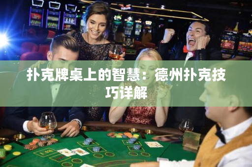 扑克牌桌上的智慧：德州扑克技巧详解