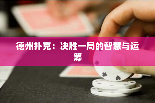 德州扑克：决胜一局的智慧与运筹