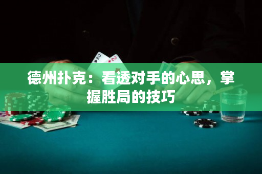德州扑克：看透对手的心思，掌握胜局的技巧