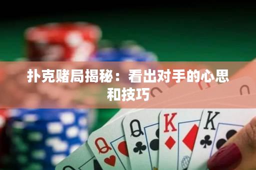 扑克赌局揭秘：看出对手的心思和技巧