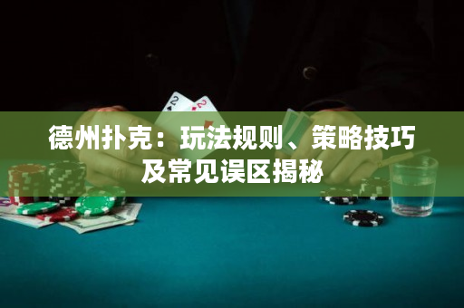 德州扑克：玩法规则、策略技巧及常见误区揭秘