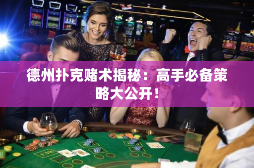 德州扑克赌术揭秘：高手必备策略大公开！