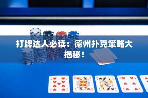 打牌达人必读：德州扑克策略大揭秘！