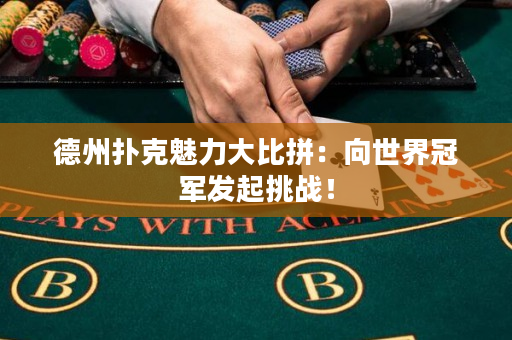 德州扑克魅力大比拼：向世界冠军发起挑战！