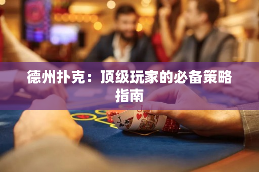 德州扑克：顶级玩家的必备策略指南