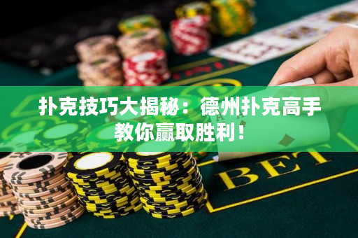 扑克技巧大揭秘：德州扑克高手教你赢取胜利！