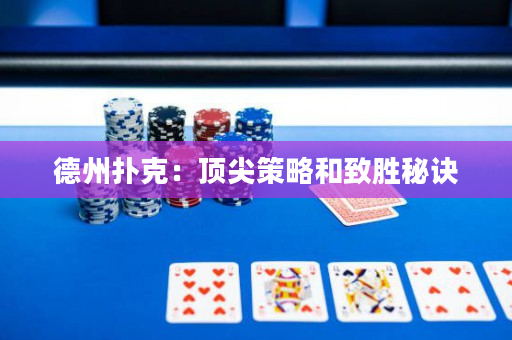 德州扑克：顶尖策略和致胜秘诀