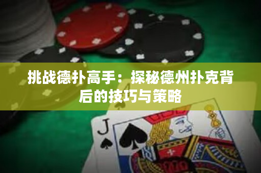 挑战德扑高手：探秘德州扑克背后的技巧与策略