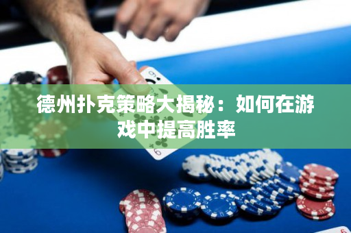 德州扑克策略大揭秘：如何在游戏中提高胜率