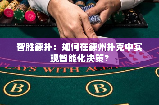 智胜德扑：如何在德州扑克中实现智能化决策？
