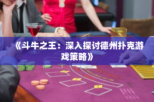 《斗牛之王：深入探讨德州扑克游戏策略》