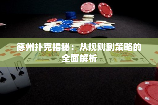 德州扑克揭秘：从规则到策略的全面解析
