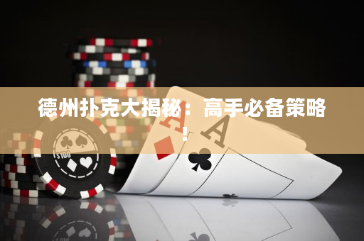 德州扑克大揭秘：高手必备策略！