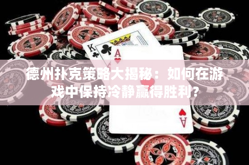 德州扑克策略大揭秘：如何在游戏中保持冷静赢得胜利？
