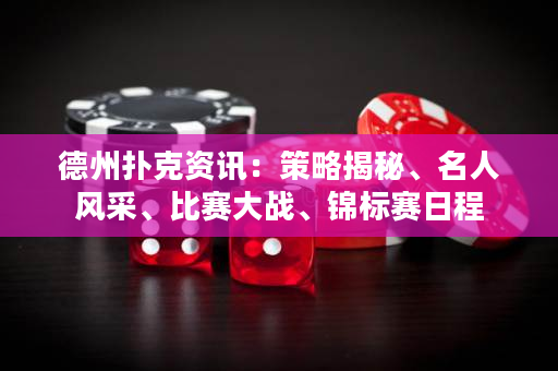 德州扑克资讯：策略揭秘、名人风采、比赛大战、锦标赛日程