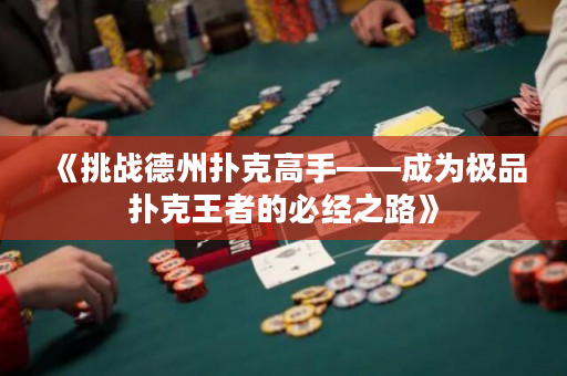 《挑战德州扑克高手——成为极品扑克王者的必经之路》