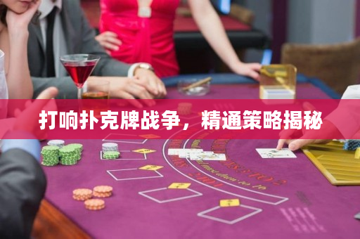 打响扑克牌战争，精通策略揭秘