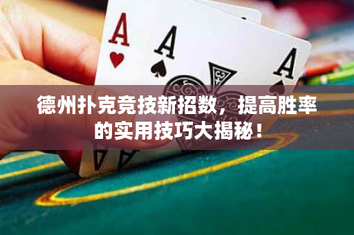 德州扑克竞技新招数，提高胜率的实用技巧大揭秘！