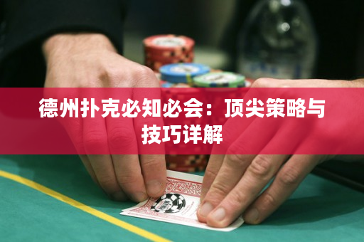 德州扑克必知必会：顶尖策略与技巧详解