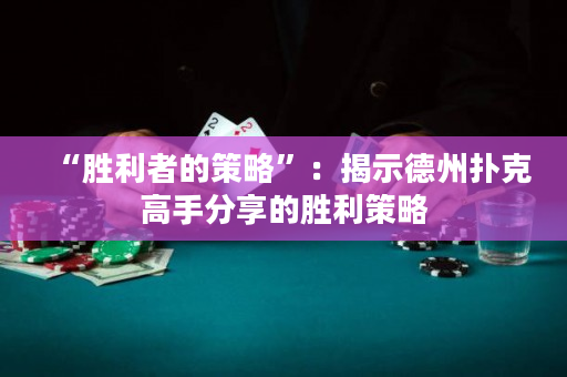 “胜利者的策略”：揭示德州扑克高手分享的胜利策略