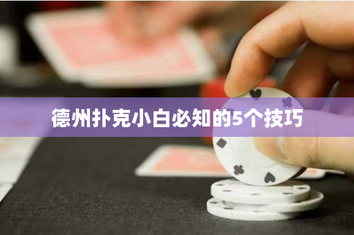 德州扑克小白必知的5个技巧