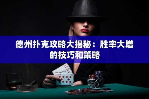 德州扑克攻略大揭秘：胜率大增的技巧和策略