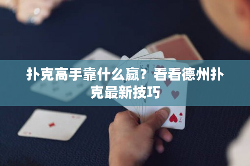 扑克高手靠什么赢？看看德州扑克最新技巧