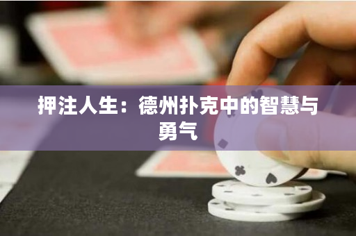押注人生：德州扑克中的智慧与勇气