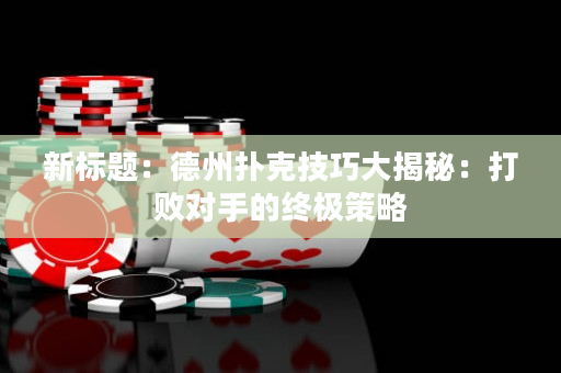 新标题：德州扑克技巧大揭秘：打败对手的终极策略