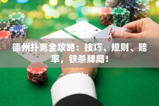 德州扑克全攻略：技巧、规则、赔率，铁杀牌局！