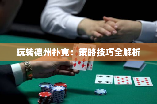 玩转德州扑克：策略技巧全解析
