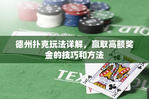 德州扑克玩法详解，赢取高额奖金的技巧和方法